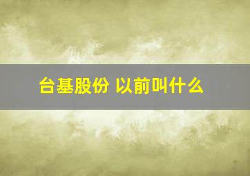 台基股份 以前叫什么